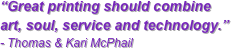 “Great printing should combine art, soul, service and technology.” - Thomas & Kari McPhail